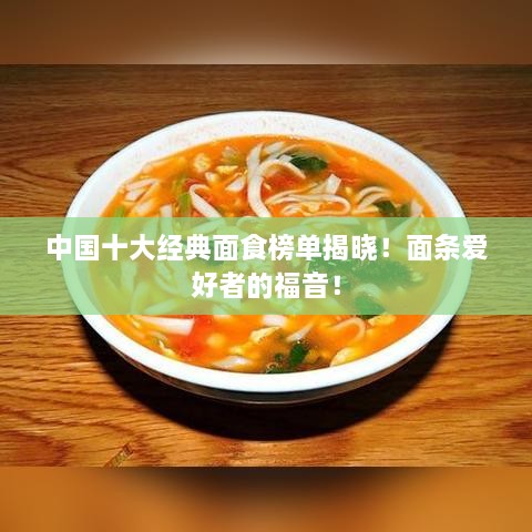 中国十大经典面食榜单揭晓！面条爱好者的福音！