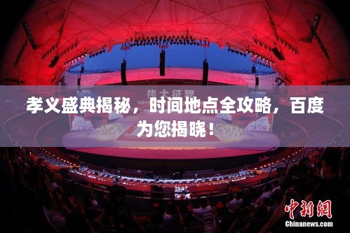 孝义盛典揭秘，时间地点全攻略，百度为您揭晓！