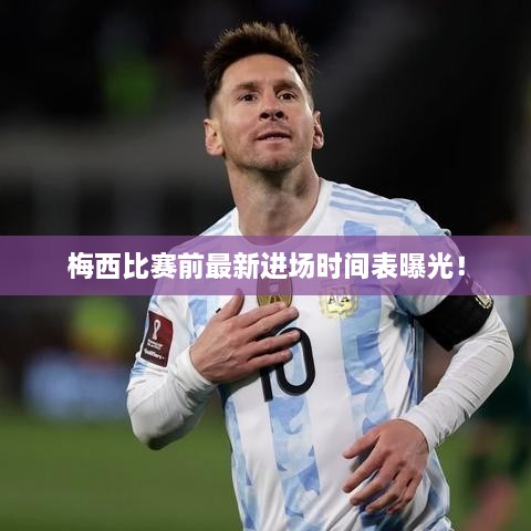梅西比赛前最新进场时间表曝光！