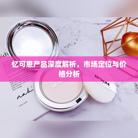 忆可恩产品深度解析，市场定位与价格分析