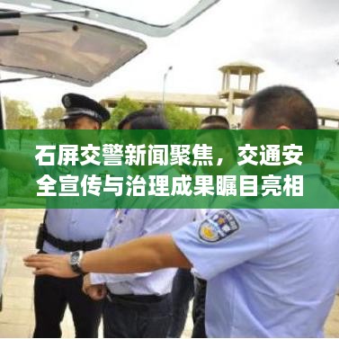 石屏交警新闻聚焦，交通安全宣传与治理成果瞩目亮相