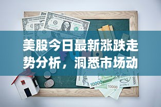 美股今日最新涨跌走势分析，洞悉市场动态，把握投资机会！