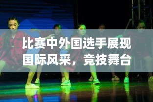 比赛中外国选手展现国际风采，竞技舞台上的精彩瞬间