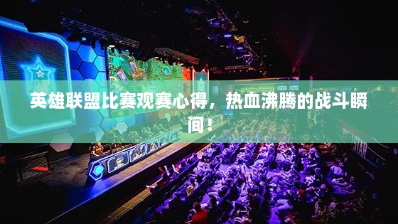英雄联盟比赛观赛心得，热血沸腾的战斗瞬间！