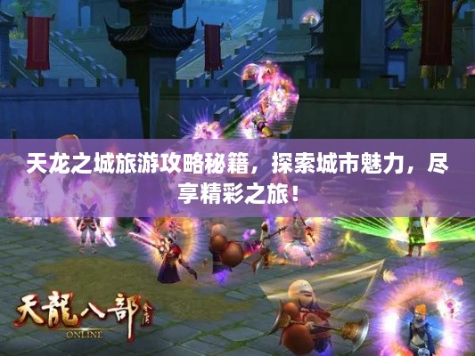 天龙之城旅游攻略秘籍，探索城市魅力，尽享精彩之旅！